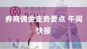 券商佣金走势要点 午间快报