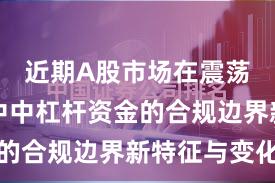 近期A股市场在震荡市环境中中杠杆资金的合规边界新特征与变化