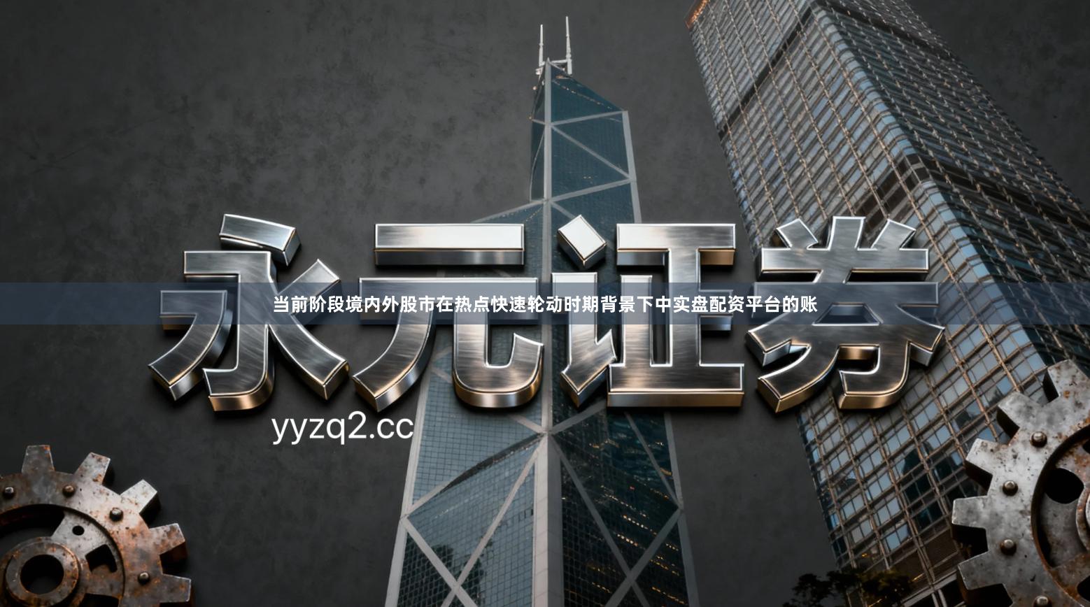 当前阶段境内外股市在热点快速轮动时期背景下中实盘配资平台的账