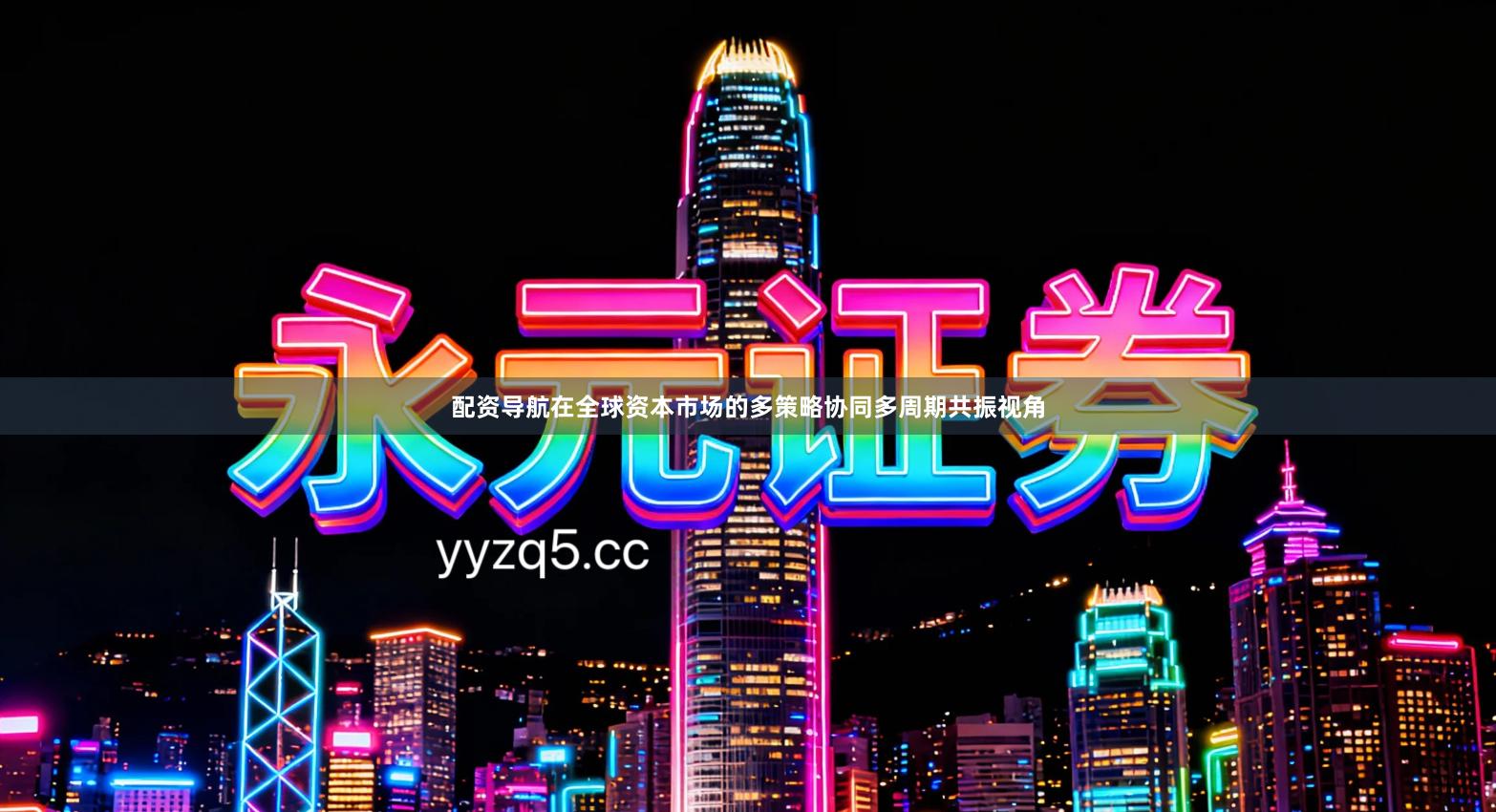 配资导航在全球资本市场的多策略协同多周期共振视角