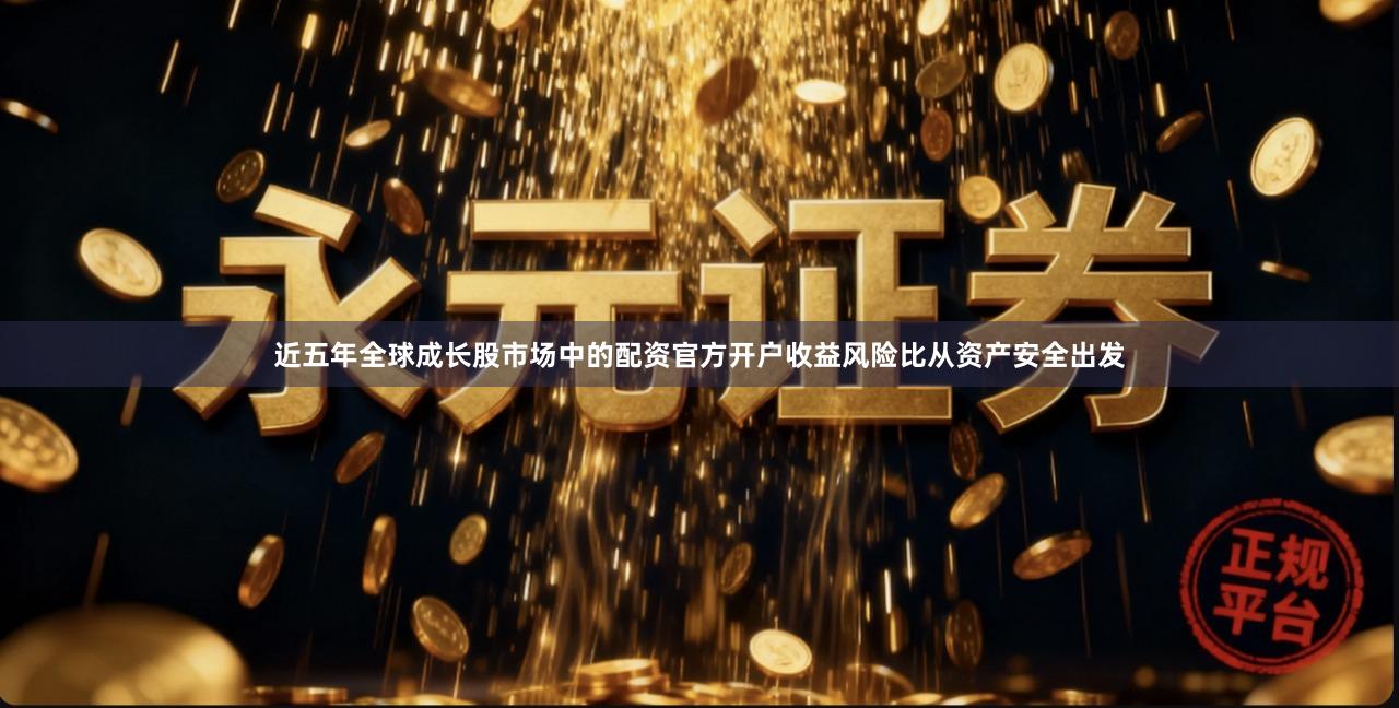 近五年全球成长股市场中的配资官方开户收益风险比从资产安全出发