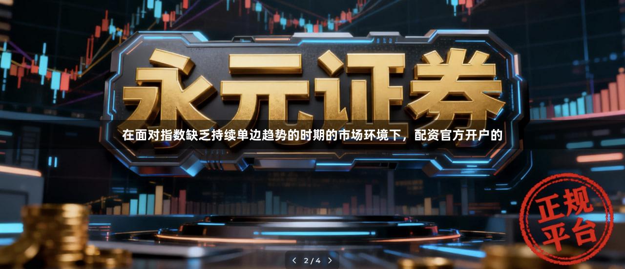 在面对指数缺乏持续单边趋势的时期的市场环境下，配资官方开户的