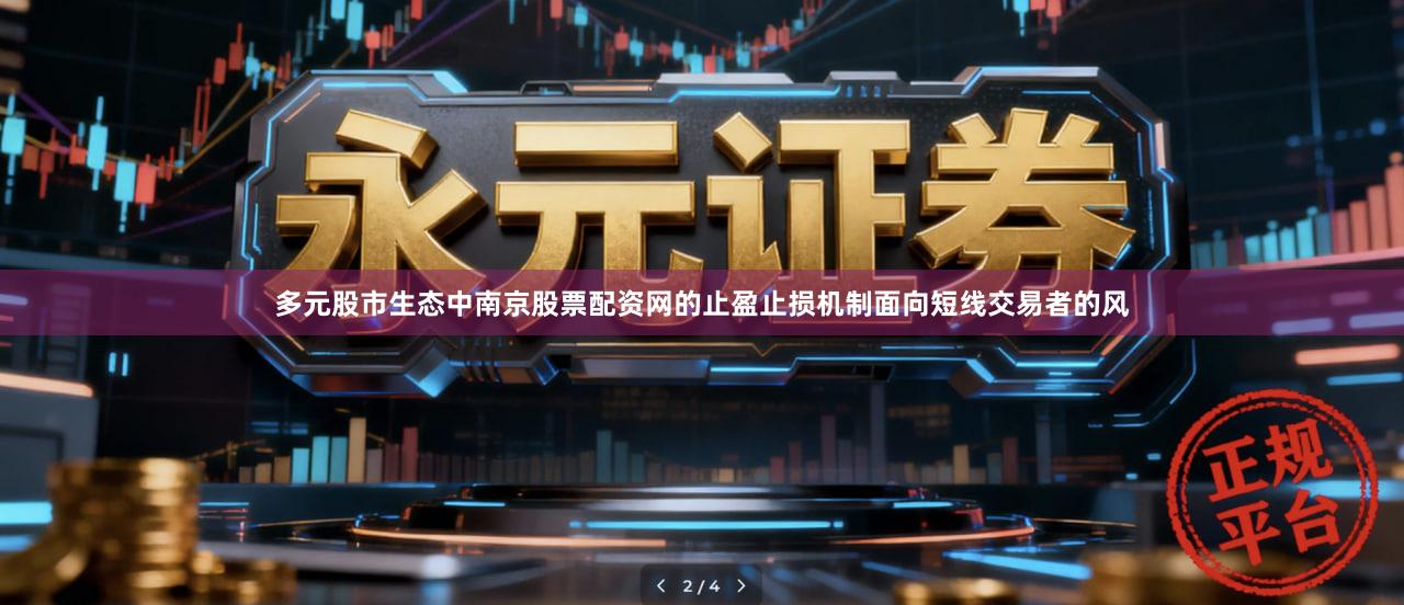 多元股市生态中南京股票配资网的止盈止损机制面向短线交易者的风