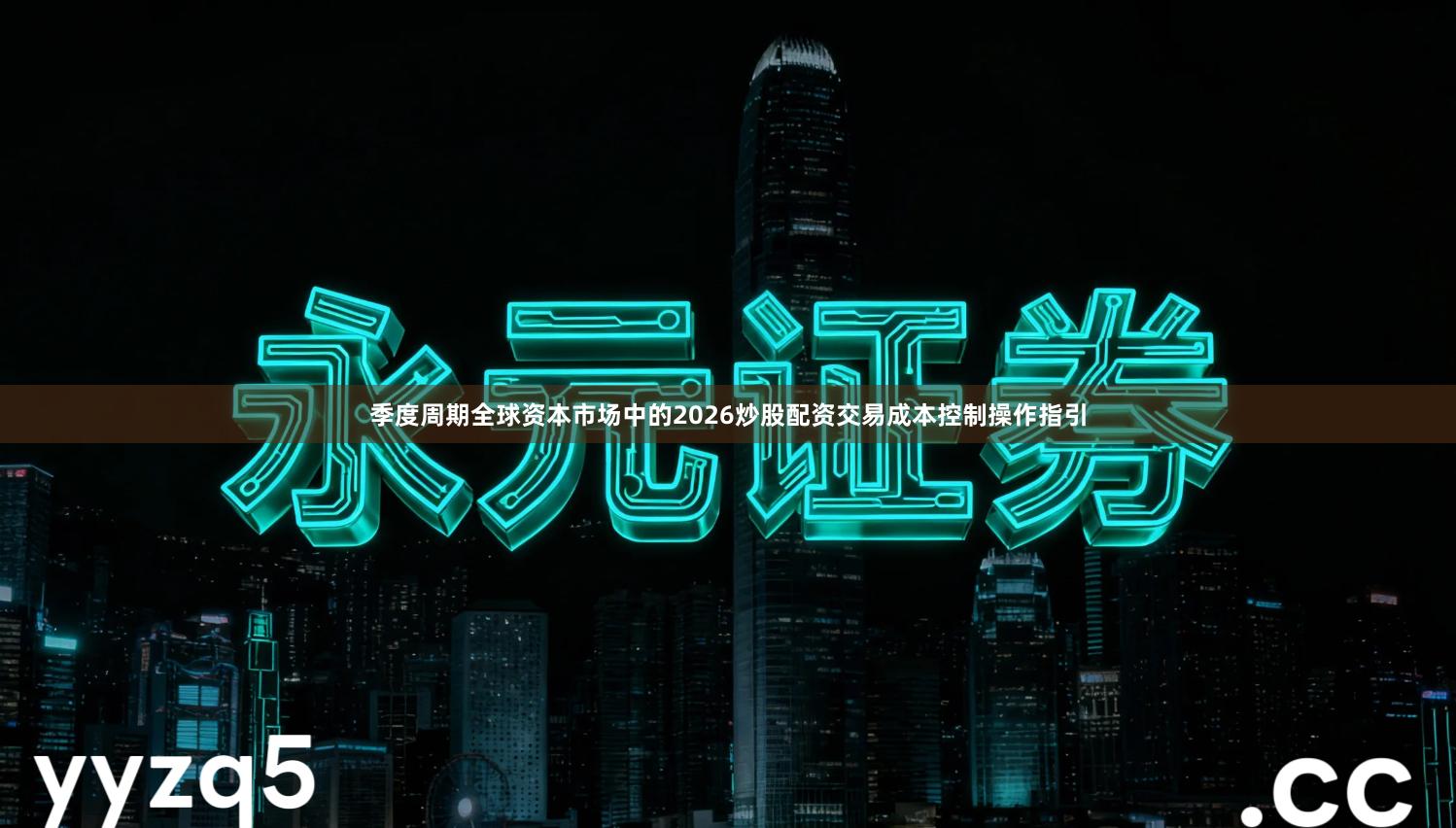 季度周期全球资本市场中的2026炒股配资交易成本控制操作指引