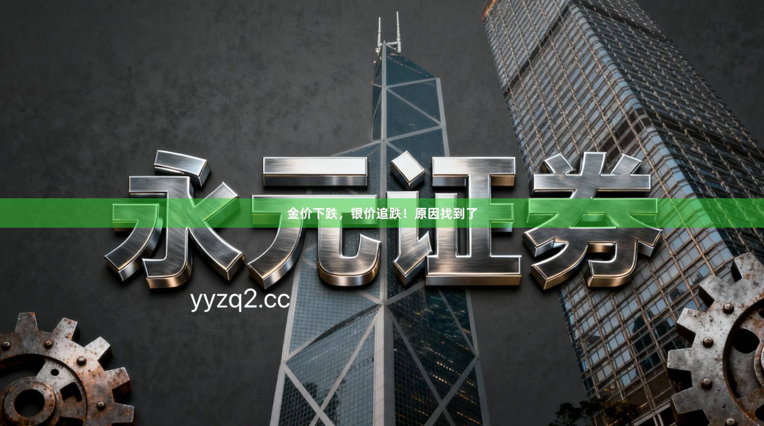 金价下跌，银价追跌！原因找到了