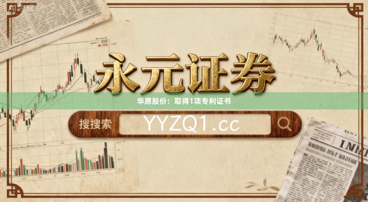 华原股份：取得1项专利证书