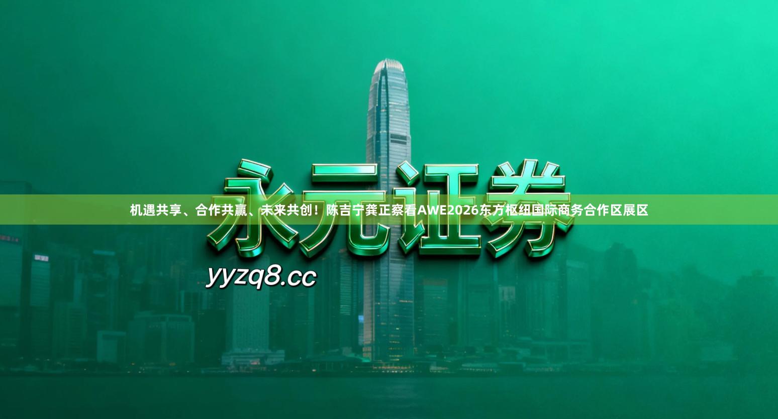 机遇共享、合作共赢、未来共创！陈吉宁龚正察看AWE2026东方枢纽国际商务合作区展区